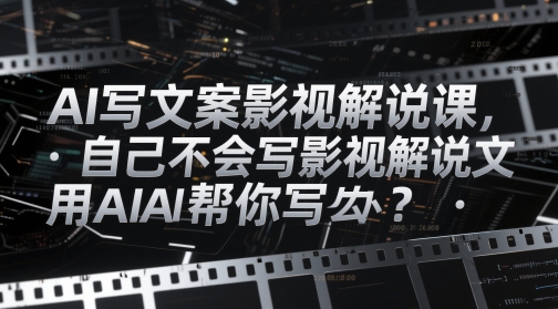 AI写文案影视解说课,自己不会写影视解说文案怎么办?用AI帮你写-项目吧