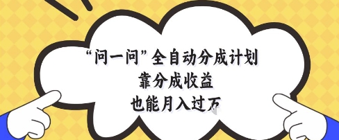 问一问全自动分成计划，靠分成收益也能月入过1W【揭秘】-项目吧