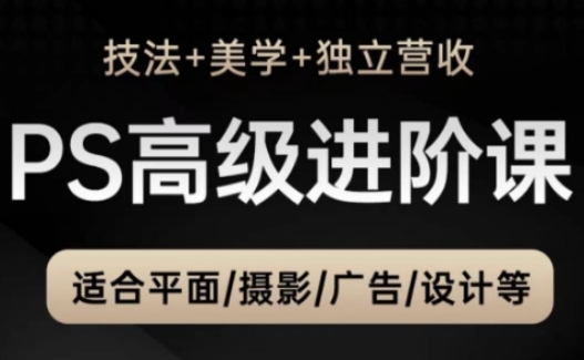 PS高级后期进阶课(技法+美学+独立营收),适合平面摄影广告设计等-项目吧