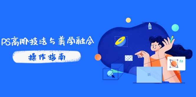 PS高阶技法与美学融合:商业光效/调色逻辑拆解,抖音IP运营+AI修图实战-项目吧