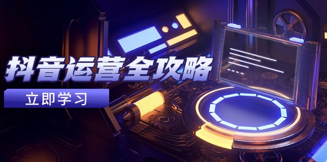 抖音运营全攻略,账号包装养号技巧,情感增粉视频搬运,实现快速变现-项目吧