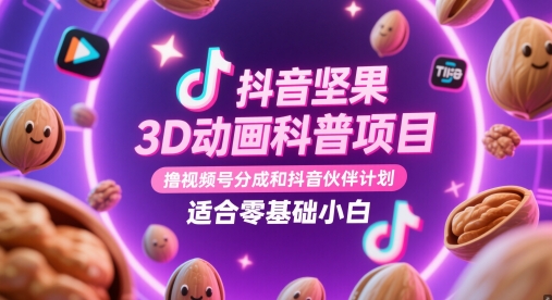 抖音坚果3D动画科普项目，撸视频号分成和抖音伙伴计划，适合零基础小白-项目吧