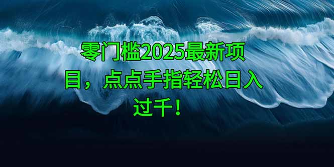 零门槛2025最新项目，点点手指轻松日入过千！-项目吧