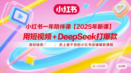 小红书一年陪伴课【2025年新课】,用短视频+deepSeek打爆款,史上最干货的小红书店铺爆款课程-项目吧
