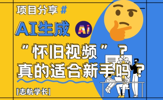 AI生成怀旧视频真的很适合新手?详细讲解!-项目吧