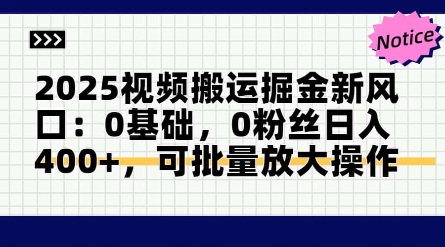 2025视频搬运掘金新风口:0基础,0粉丝日入400+,可批量放大操作-项目吧