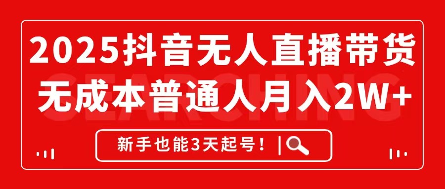 2025抖音无人直播带货,无成本月入2W+,新手也能3天起号!-项目吧