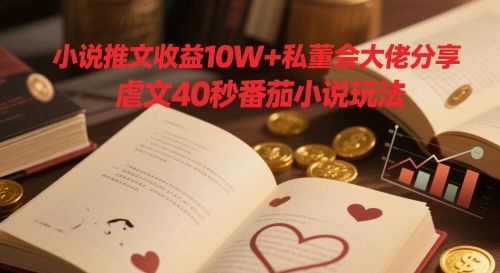 小说推文收益10W+私董会大佬分享，虐文40秒番茄小说玩法-项目吧