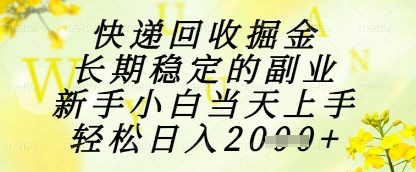 快递回收掘金项目，长期稳定的副业，新手小白当天上手，轻松日入1k+【揭秘】-项目吧