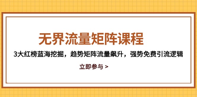 无界流量矩阵课程,3大红榜蓝海挖掘,趋势矩阵流量飙升,强势免费引流逻辑-项目吧