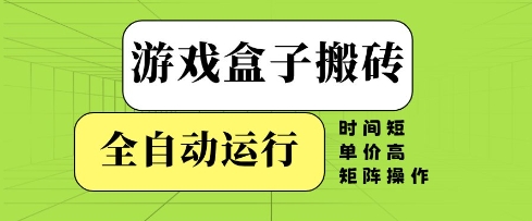 游戏盒子搬砖,全自动运行,无需人工,时间短、单价高、矩阵操作【揭秘】-项目吧