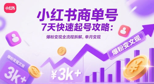 小红书商单号7天快速起号攻略：爆粉变现全流程拆解，单月变现3k+-项目吧