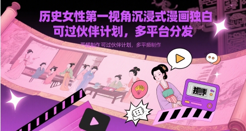 历史女性第一视角沉浸式漫画独白解说视频制作,可过伙伴计划,多平台分发-项目吧
