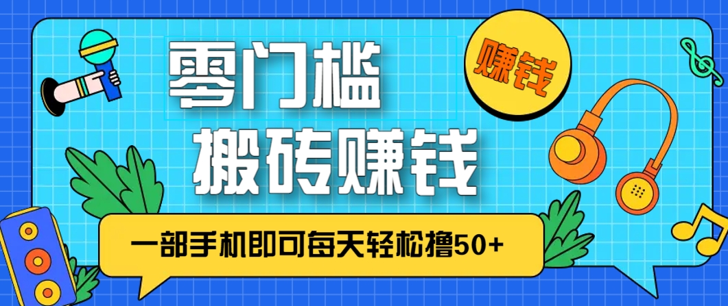 零成本零门槛，无脑搬砖赚钱项目，只需一部手机即可每天轻松撸50+-项目吧