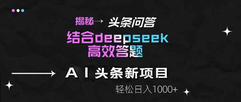 揭秘头条问答新玩法！结合deepseek高效答题，轻松日入1000+-项目吧