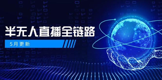 5月更新-半无人直播全链路:AI数字人+千川截流实战,女装选品与防违规…-项目吧