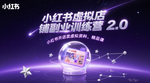 小红书虚拟店铺副业训练营2.0,小红书开店卖虚拟资料,精品课-项目吧