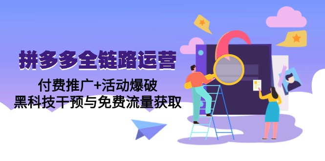 拼多多全链路运营5月课:付费推广+活动爆破,黑科技干预与免费流量获取-项目吧