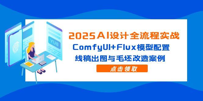 2025AI设计全流程实战:ComfyUI+Flux模型配置,线稿出图与毛坯改造案例-项目吧