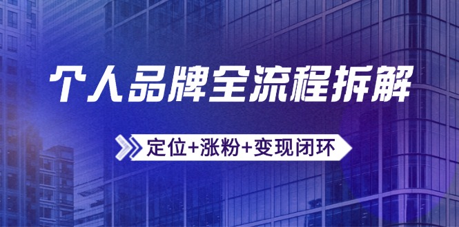 个人品牌全流程拆解:定位+涨粉+变现闭环,微信生态运营与资源整合-项目吧