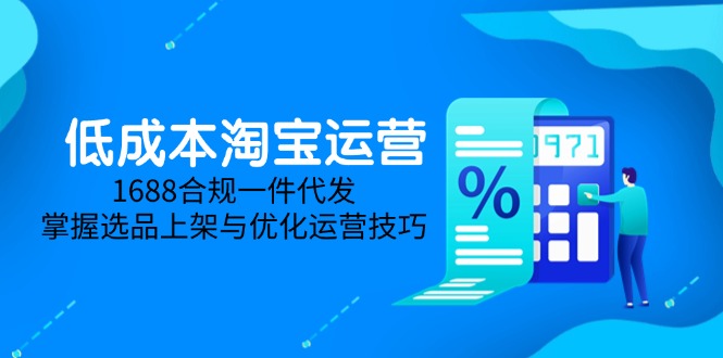 低成本淘宝运营-5月更新,1688合规一件代发,掌握选品上架与优化运营技巧-项目吧