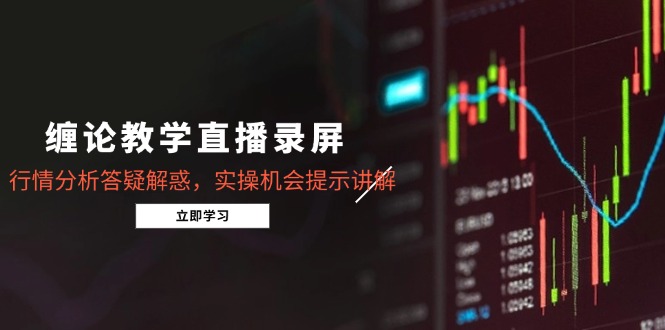 缠论教学直播录屏,行情分析答疑解惑,实操机会提示讲解(5月-项目吧
