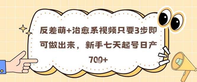 反差萌+治愈系视频只要3步即可做出来,新手七天起号日产7张-项目吧