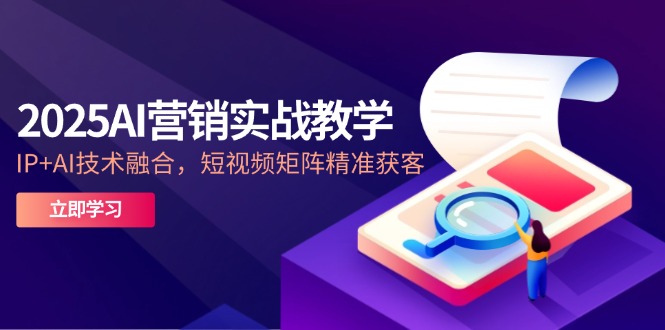 2025AI营销实战教学-5月,IP+AI技术融合,短视频矩阵精准获客-项目吧