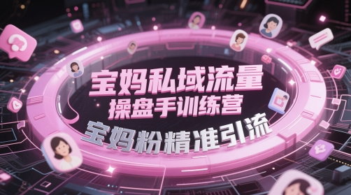 宝妈私域流量操盘手训练营,宝妈粉精准引流-项目吧
