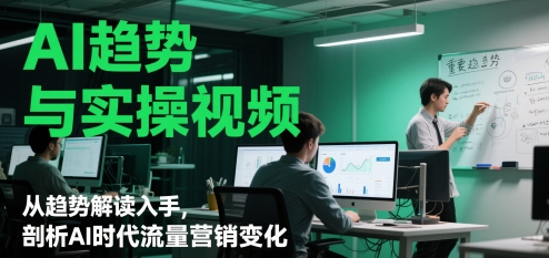 AI趋势与实操视频,从趋势解读入手,剖析AI时代流量营销变化-项目吧