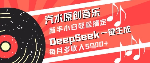 汽水原创音乐DeepSeek一键生成新手小白轻松搞定每月多收入5k+【揭秘】-项目吧