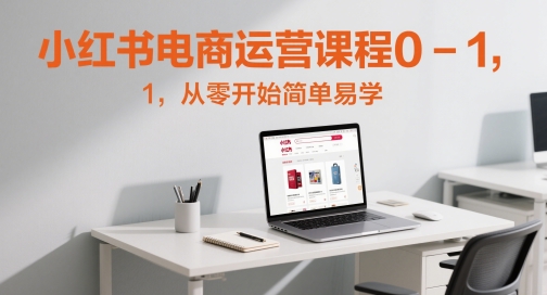 小红书电商运营课程0-1,从零开始简单易学-项目吧
