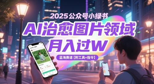 2025公众号小绿书AI治愈图片领域,月入过W,蓝海赛道【附工具+指令】-项目吧