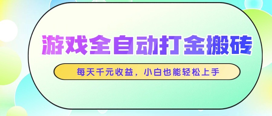 游戏全自动打金搬砖，每天千元收益，小白也能轻松上手-项目吧