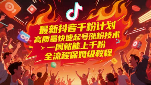 最新抖音千粉计划，高质量快速起号涨粉技术，一周就能上千粉，全流程保姆级教程-项目吧