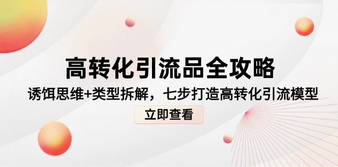 高转化引流品全攻略，诱饵思维+类型拆解，七步打造高转化引流模型-项目吧