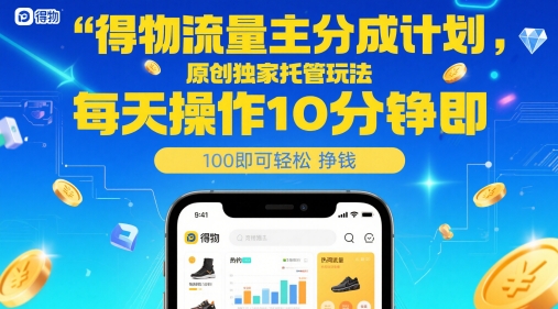 得物流量主分成计划,原创独家托管玩法,每天操作10分钟即可轻松挣米【揭秘】-项目吧