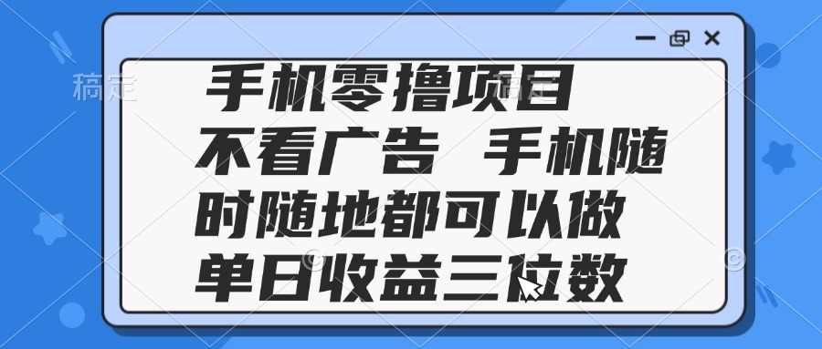 2025手机零撸项目 不看广告 手机随时可做 单日收益三位数-项目吧