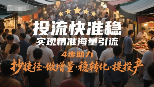 投流快准稳,实现精准海量引流,4步助力,抄捷径·做增量·稳转化·提投产-项目吧