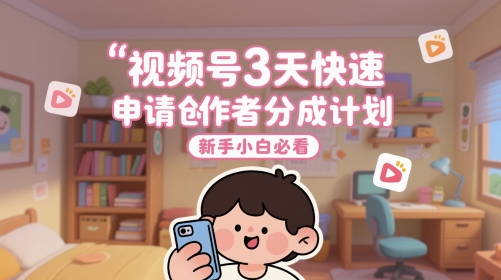 视频号3天快速申请创作者分成计划，新手小白必看-项目吧