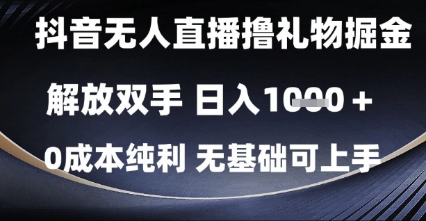 抖音无人直播撸礼物掘金,解放双手,日入1k,0成本纯利,无基础可上手【揭秘】-项目吧