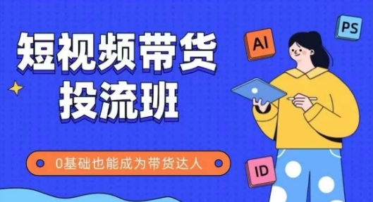 抖音快手短视频带货投流班,详细又全面的抖音快手带货实操课,零基础也能成为带货达人-项目吧