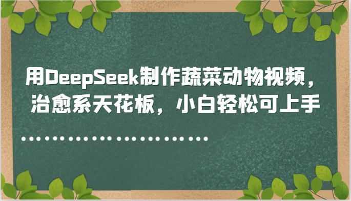 用DeepSeek制作蔬菜动物视频，治愈系天花板，小白轻松可上手-项目吧