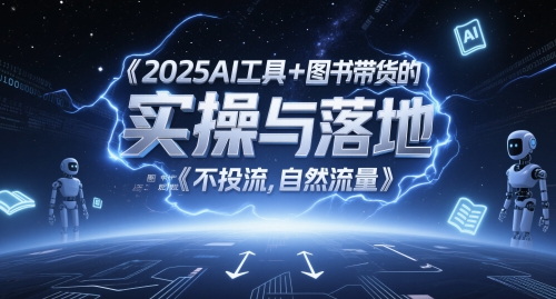 2025AI工具+图书带货的实操与落地,图文起号带货全攻略,不投流,自然流量-项目吧
