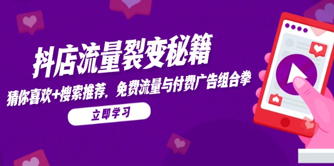 抖店流量裂变秘籍,猜你喜欢,搜索推荐,免费流量与付费广告组合拳-项目吧