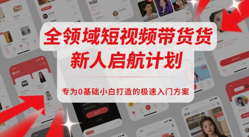 全领域短视频带货新人启航计划,专为0基础小白打造的极速入门方案-项目吧