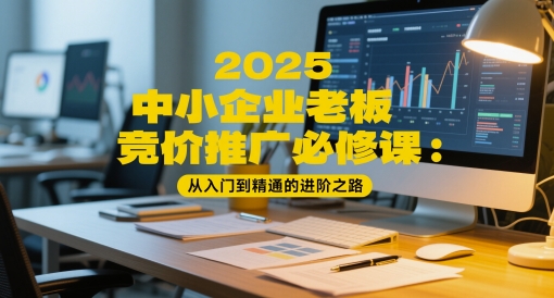 2025中小企业老板竞价推广必修课:从入门到精通的进阶之路-项目吧