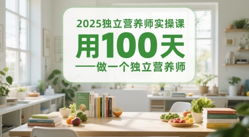 2025独立营养师实操课,用100天做一个独立营养师-项目吧