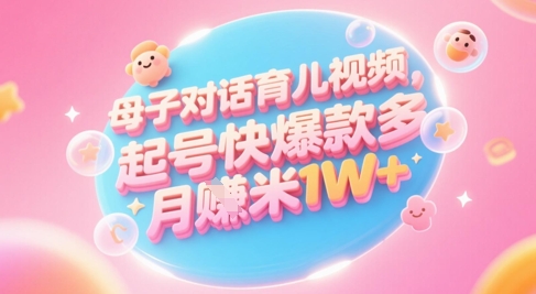 AI生成母子对话育儿类视频,起号快爆款多,小白宝妈轻松学,多渠道变现,月入1W+-项目吧