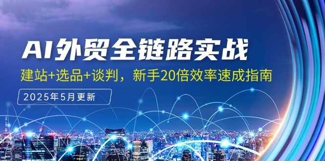 AI外贸全链路实战,建站+选品+谈判,新手20倍效率速成指南-项目吧